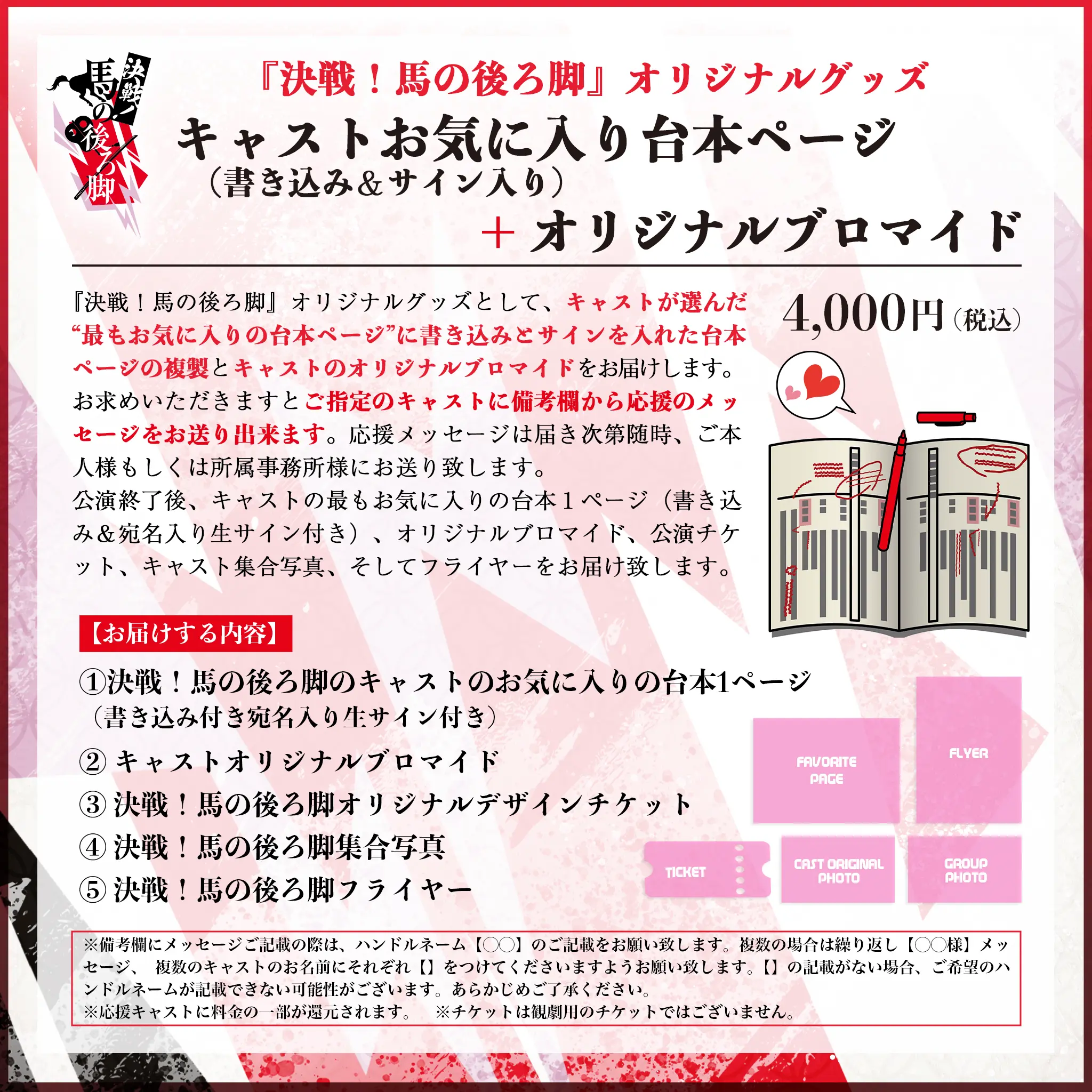 【お届けする内容】①決戦！馬の後ろ脚のキャストのお気に入りの台本1ページ（書き込み付き宛名入り生サイン付き）② キャストオリジナルブロマイド③ 決戦！馬の後ろ脚オリジナルデザインチケット④ 決戦！馬の後ろ脚集合写真⑤ 決戦！馬の後ろ脚フライヤー